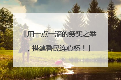 用一点一滴的务实之举，搭建警民连心桥！